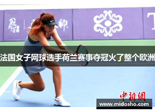 法国女子网球选手荷兰赛事夺冠火了整个欧洲
